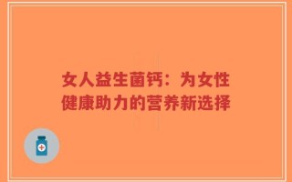 女人益生菌钙：为女性健康助力的营养新选择