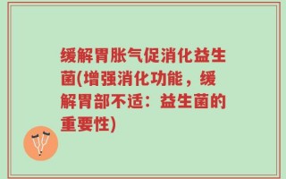 缓解胃胀气促消化益生菌(增强消化功能，缓解胃部不适：益生菌的重要性)