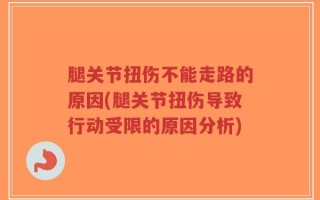 腿关节扭伤不能走路的原因(腿关节扭伤导致行动受限的原因分析)