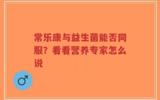 常乐康与益生菌能否同服？看看营养专家怎么说