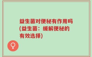 益生菌对便秘有作用吗(益生菌：缓解便秘的有效选择)