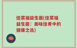 佳菜福益生菌(佳菜福益生菌：美味佳肴中的健康之选)