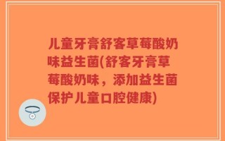儿童牙膏舒客草莓酸奶味益生菌(舒客牙膏草莓酸奶味，添加益生菌保护儿童口腔健康)