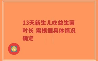 13天新生儿吃益生菌时长 需根据具体情况确定