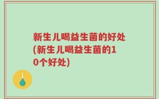 新生儿喝益生菌的好处(新生儿喝益生菌的10个好处)
