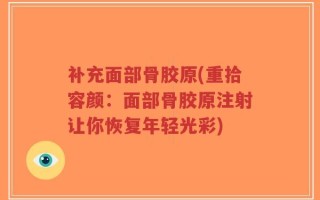 补充面部骨胶原(重拾容颜：面部骨胶原注射让你恢复年轻光彩)