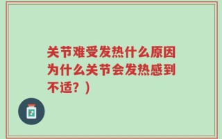 关节难受发热什么原因为什么关节会发热感到不适？)