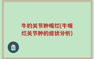 牛的关节肿嘴烂(牛嘴烂关节肿的症状分析)