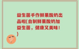 益生菌手作鲜果酸奶出品啦(自制鲜果酸奶加益生菌，健康又美味！)