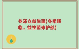 冬泽立益生菌(冬季降临，益生菌来护航)
