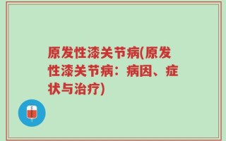 原发性漆关节病(原发性漆关节病：病因、症状与治疗)