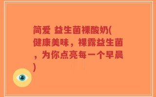 简爱 益生菌裸酸奶(健康美味，裸露益生菌，为你点亮每一个早晨)