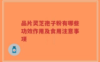 品片灵芝孢子粉有哪些功效作用及食用注意事项