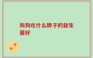 狗狗吃什么牌子的益生菌好