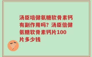 汤臣培健氨糖软骨素钙有副作用吗？汤臣倍健氨糖软骨素钙片100片多少钱