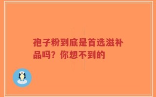 孢子粉到底是首选滋补品吗？你想不到的