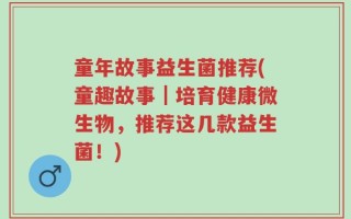 童年故事益生菌推荐(童趣故事｜培育健康微生物，推荐这几款益生菌！)