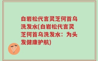 白岩松代言灵芝何首乌洗发水(白岩松代言灵芝何首乌洗发水：为头发健康护航)