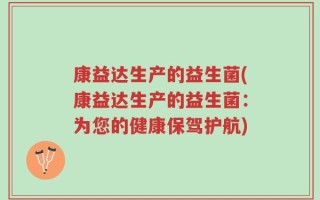 康益达生产的益生菌(康益达生产的益生菌：为您的健康保驾护航)