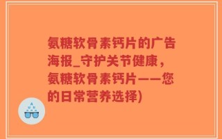 氨糖软骨素钙片的广告海报_守护关节健康，氨糖软骨素钙片——您的日常营养选择)