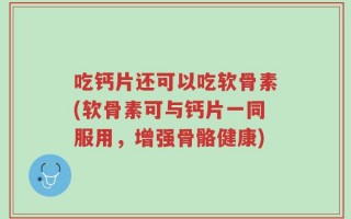 吃钙片还可以吃软骨素(软骨素可与钙片一同服用，增强骨骼健康)
