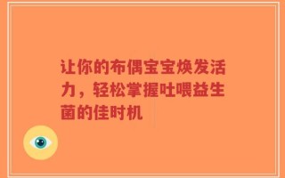 让你的布偶宝宝焕发活力，轻松掌握吐喂益生菌的佳时机