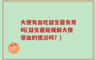 大便有血吃益生菌有用吗(益生菌能缓解大便带血的情况吗？)