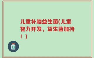 儿童补脑益生菌(儿童智力开发，益生菌加持！)