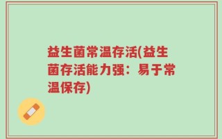益生菌常温存活(益生菌存活能力强：易于常温保存)