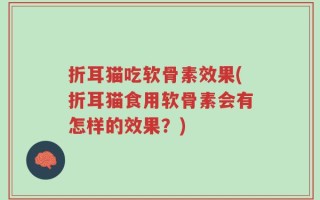 折耳猫吃软骨素效果(折耳猫食用软骨素会有怎样的效果？)
