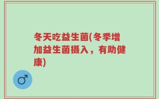 冬天吃益生菌(冬季增加益生菌摄入，有助健康)