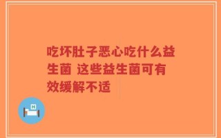 吃坏肚子恶心吃什么益生菌 这些益生菌可有效缓解不适