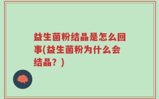 益生菌粉结晶是怎么回事(益生菌粉为什么会结晶？)