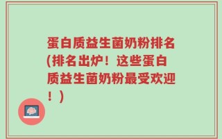 蛋白质益生菌奶粉排名(排名出炉！这些蛋白质益生菌奶粉最受欢迎！)