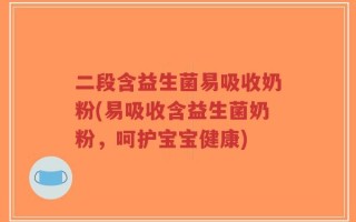 二段含益生菌易吸收奶粉(易吸收含益生菌奶粉，呵护宝宝健康)