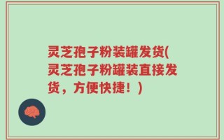 灵芝孢子粉装罐发货(灵芝孢子粉罐装直接发货，方便快捷！)
