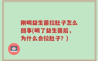 刚喝益生菌拉肚子怎么回事(喝了益生菌后，为什么会拉肚子？)