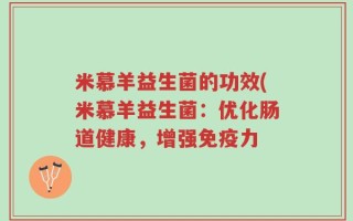 米慕羊益生菌的功效(米慕羊益生菌：优化肠道健康，增强免疫力
