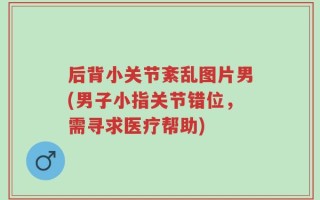 后背小关节紊乱图片男(男子小指关节错位，需寻求医疗帮助)