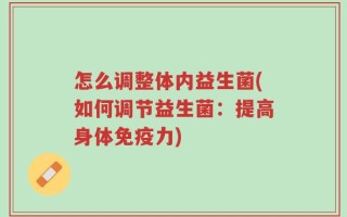 怎么调整体内益生菌(如何调节益生菌：提高身体免疫力)
