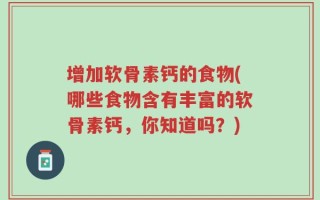增加软骨素钙的食物(哪些食物含有丰富的软骨素钙，你知道吗？)