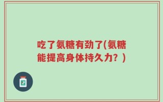 吃了氨糖有劲了(氨糖能提高身体持久力？)