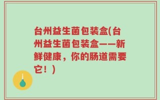 台州益生菌包装盒(台州益生菌包装盒——新鲜健康，你的肠道需要它！)