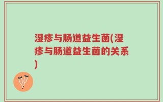 湿疹与肠道益生菌(湿疹与肠道益生菌的关系)