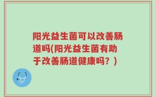 阳光益生菌可以改善肠道吗(阳光益生菌有助于改善肠道健康吗？)