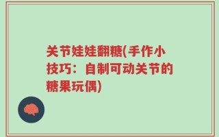关节娃娃翻糖(手作小技巧：自制可动关节的糖果玩偶)