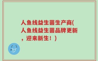 人鱼线益生菌生产商(人鱼线益生菌品牌更新，迎来新生！)