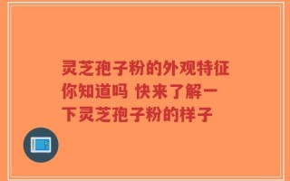 灵芝孢子粉的外观特征你知道吗 快来了解一下灵芝孢子粉的样子