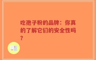 吃孢子粉的品牌：你真的了解它们的安全性吗？