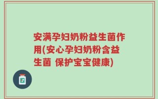 安满孕妇奶粉益生菌作用(安心孕妇奶粉含益生菌 保护宝宝健康)